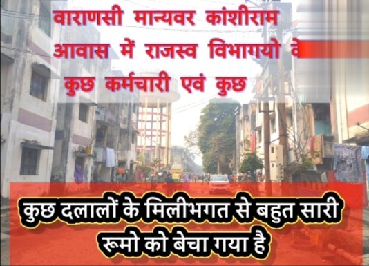 वाराणसी मान्यवर कांशीराम आवास में राजस्व विभागयो के कुछ कर्मचारी एवं कुछ दलालों के मिली भगत से बहुत सारी रूमो को बेचा गया है